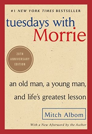 Tuesday with Morrie: an old man, a young man, and life's greatest lesson