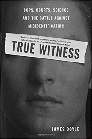 True Witness: Cops, Courts, Science, and the Battle against Misidentification