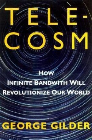 Telecosm: How Infinite Bandwith Will Revolutionize Our World