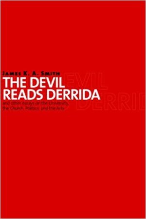 The Devil Reads Derrida - and Other Essays on the University, the Church, Politics, and the Arts