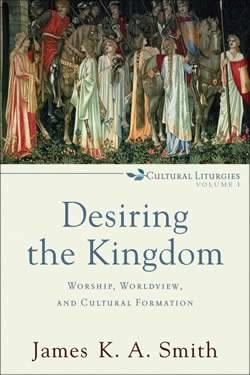 Desiring the Kingdom: Worship, Worldview, and Cultural Formation