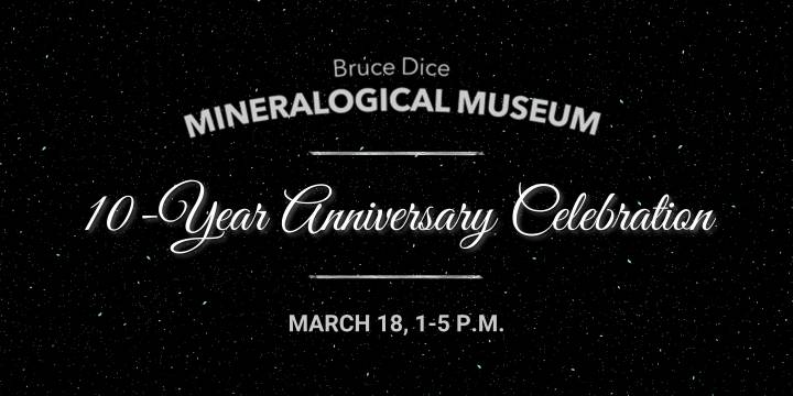 Bruce Dice Mineralogical Museum - 10-Year Anniversary Celebration - March 18, 1-5 P.M.
