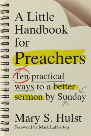 A Little Handbook for Preachers: Ten Practical Ways to a Better Sermon by Sunday