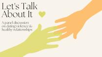 Let's Talk About It: A Panel Discussion on Dating Violence & Healthy Relationships