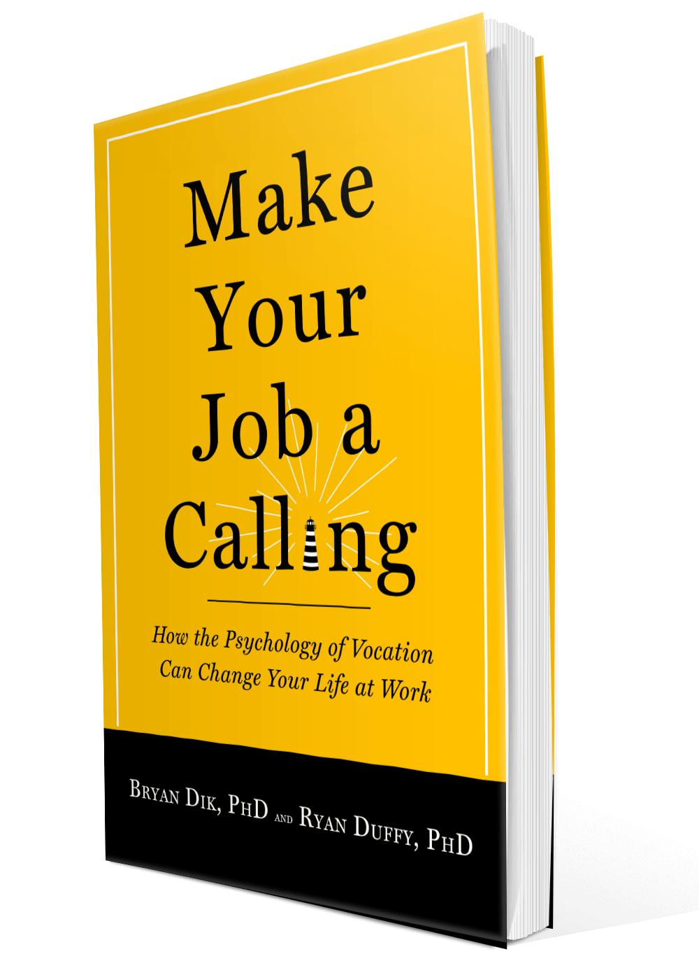 Make Your Job a Calling: How the Psychology of Vocation Can Change Your Life at Work by Brian Dik, PhD and Ryan Duffy, PhD