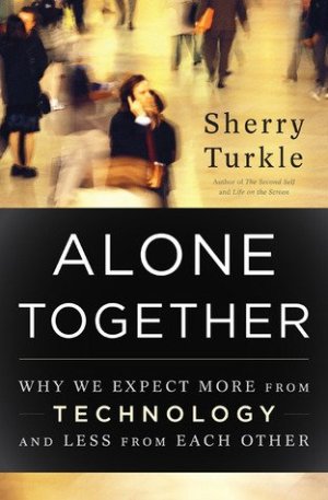 Alone Together: Why We Expect More from Technology and Less from Each Other