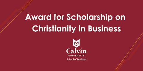 maroon background Award for Scholarship on Christianity in Business text with Calvin School of Business logo